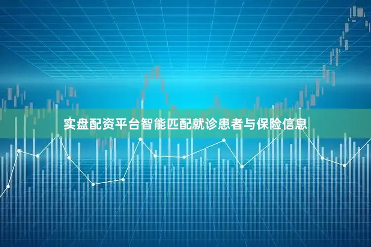 实盘配资平台智能匹配就诊患者与保险信息