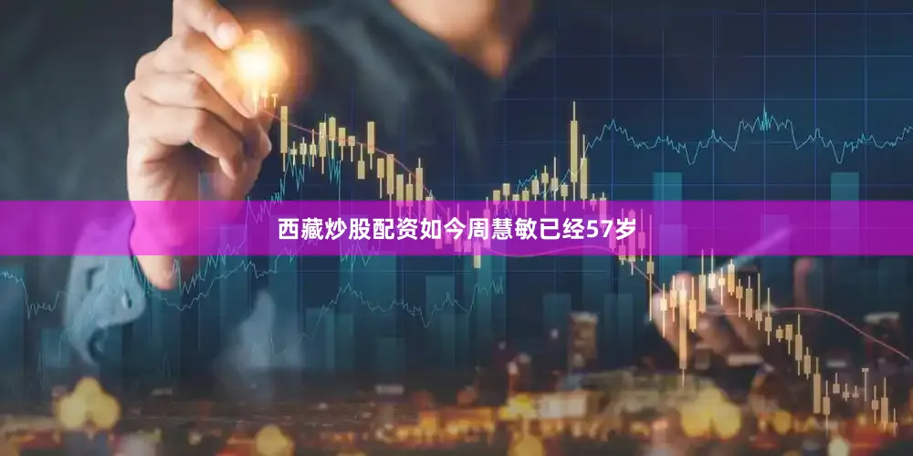 西藏炒股配资如今周慧敏已经57岁