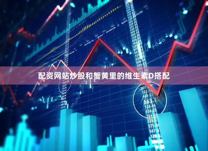 配资网站炒股和蟹黄里的维生素D搭配