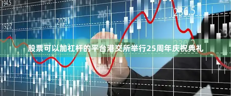 股票可以加杠杆的平台港交所举行25周年庆祝典礼
