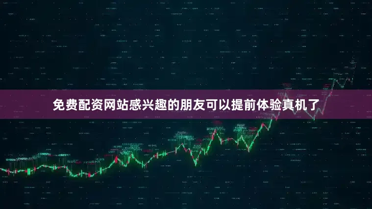 免费配资网站感兴趣的朋友可以提前体验真机了