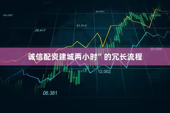 诚信配资建城两小时”的冗长流程