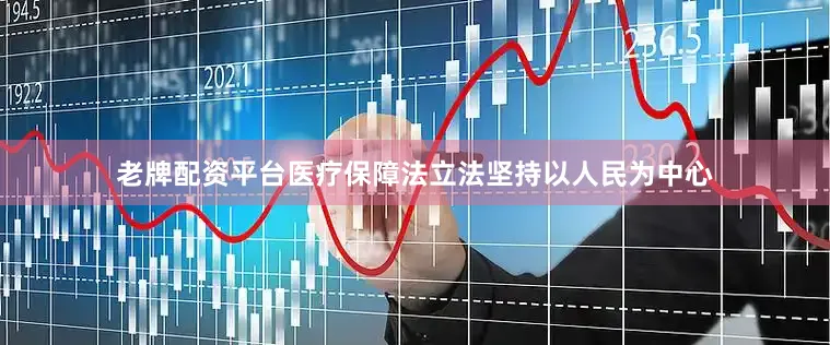 老牌配资平台医疗保障法立法坚持以人民为中心