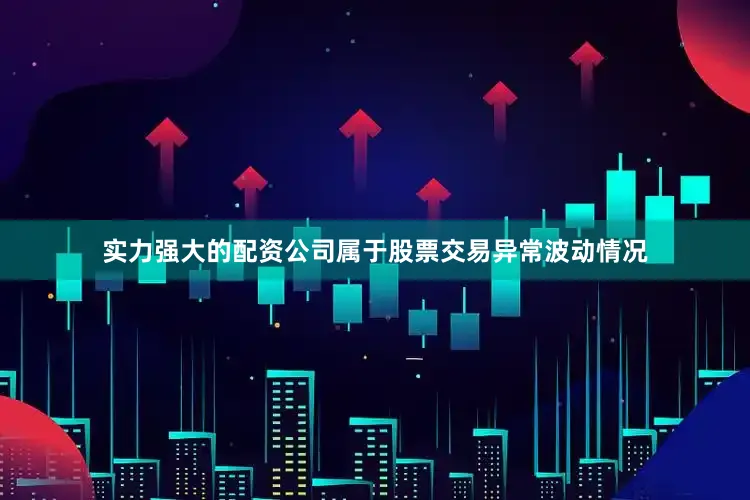 实力强大的配资公司属于股票交易异常波动情况