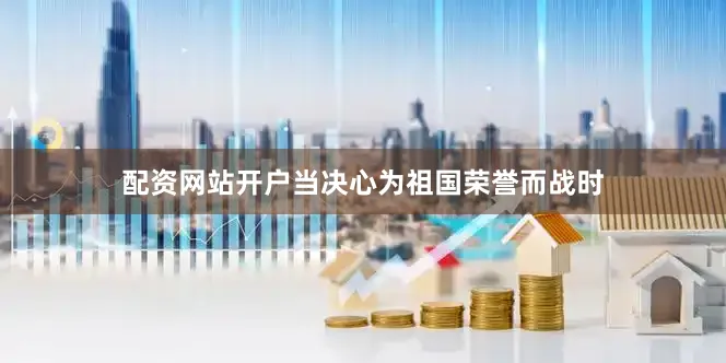 配资网站开户当决心为祖国荣誉而战时
