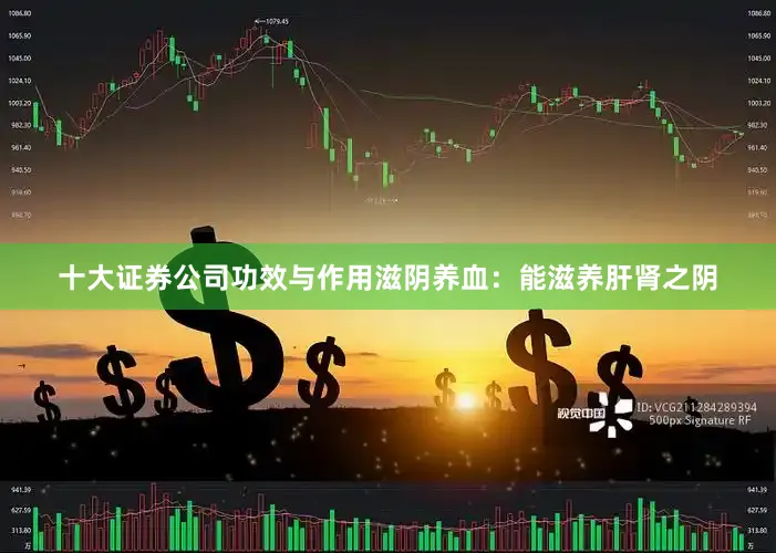 十大证券公司功效与作用滋阴养血：能滋养肝肾之阴