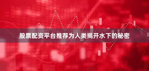 股票配资平台推荐为人类揭开水下的秘密