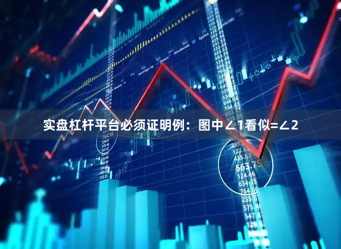 实盘杠杆平台必须证明例：图中∠1看似=∠2