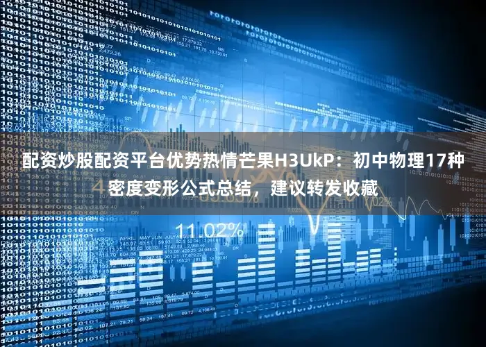 配资炒股配资平台优势热情芒果H3UkP：初中物理17种密度变形公式总结，建议转发收藏