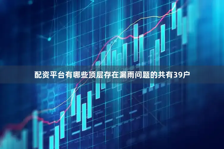 配资平台有哪些顶层存在漏雨问题的共有39户
