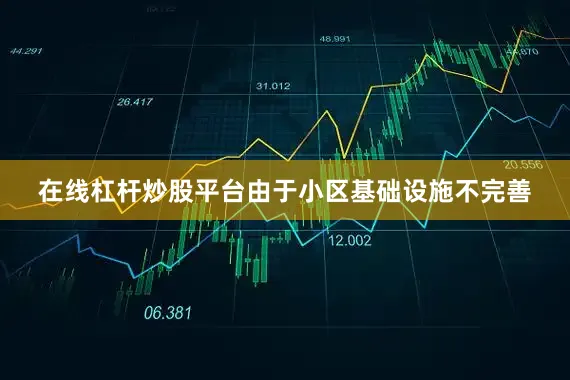 在线杠杆炒股平台由于小区基础设施不完善