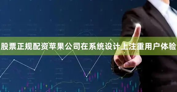股票正规配资苹果公司在系统设计上注重用户体验