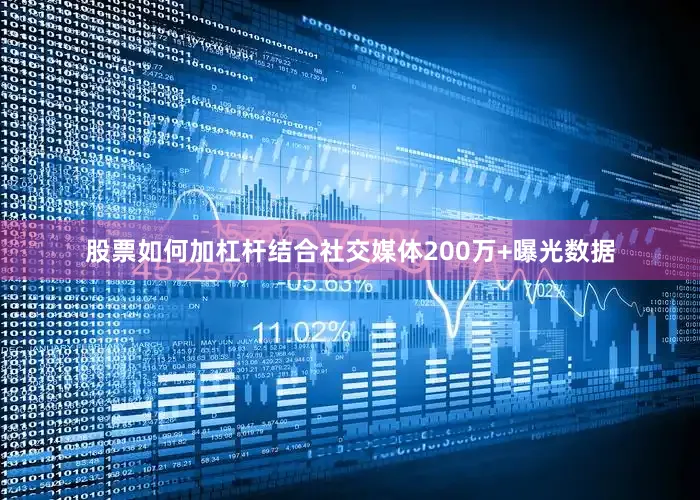 股票如何加杠杆结合社交媒体200万+曝光数据