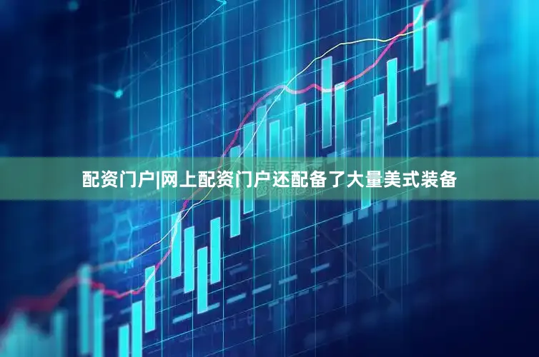 配资门户|网上配资门户还配备了大量美式装备