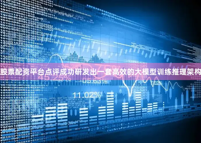 股票配资平台点评成功研发出一套高效的大模型训练推理架构