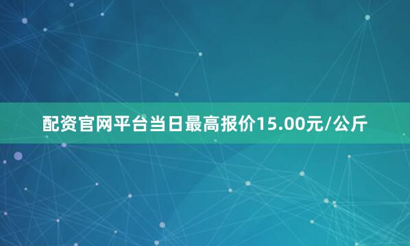 配资官网平台当日最高报价15.00元/公斤