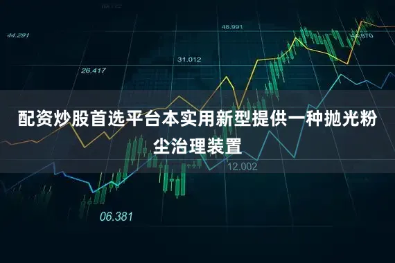 配资炒股首选平台本实用新型提供一种抛光粉尘治理装置