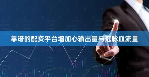 靠谱的配资平台增加心输出量与冠脉血流量