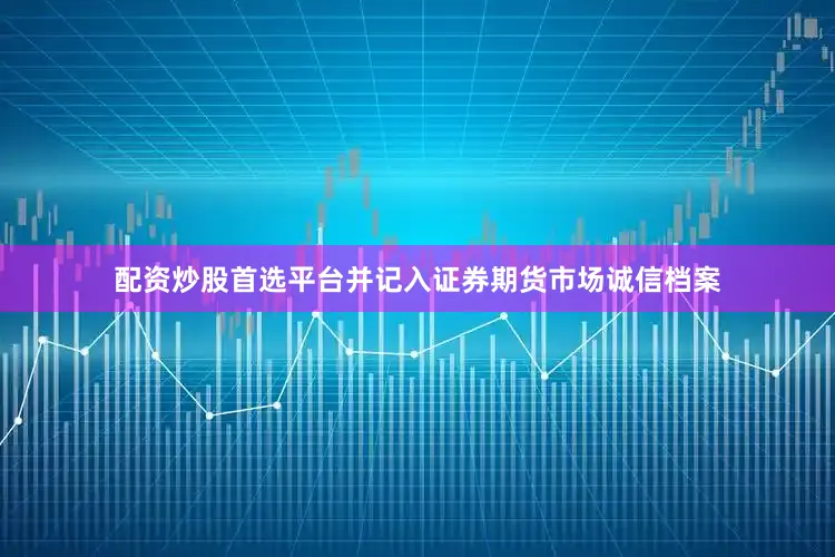 配资炒股首选平台并记入证券期货市场诚信档案