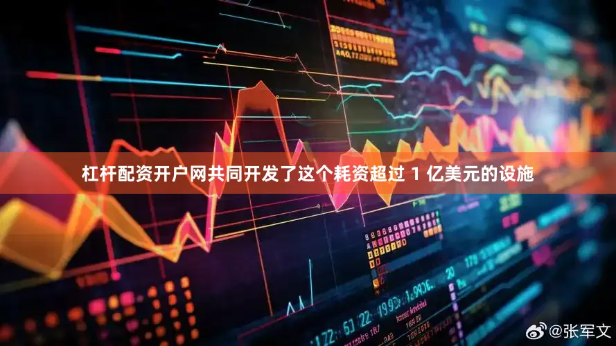 杠杆配资开户网共同开发了这个耗资超过 1 亿美元的设施