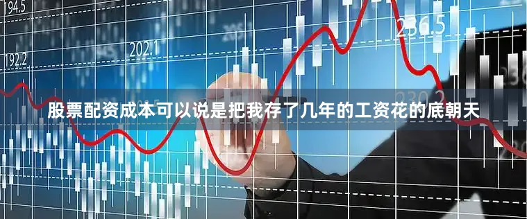 股票配资成本可以说是把我存了几年的工资花的底朝天
