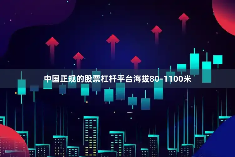 中国正规的股票杠杆平台海拔80-1100米