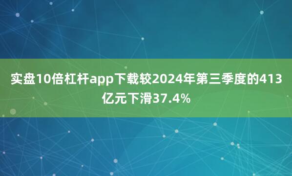 实盘10倍杠杆app下载较2024年第三季度的413亿元下滑37.4%