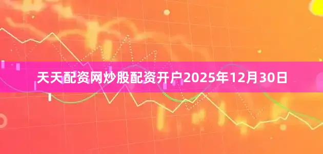 天天配资网炒股配资开户2025年12月30日